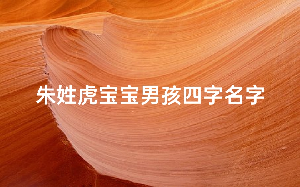 朱姓虎宝宝男孩四字名字,朱家虎宝宝,雄风四溢,吉祥如意名