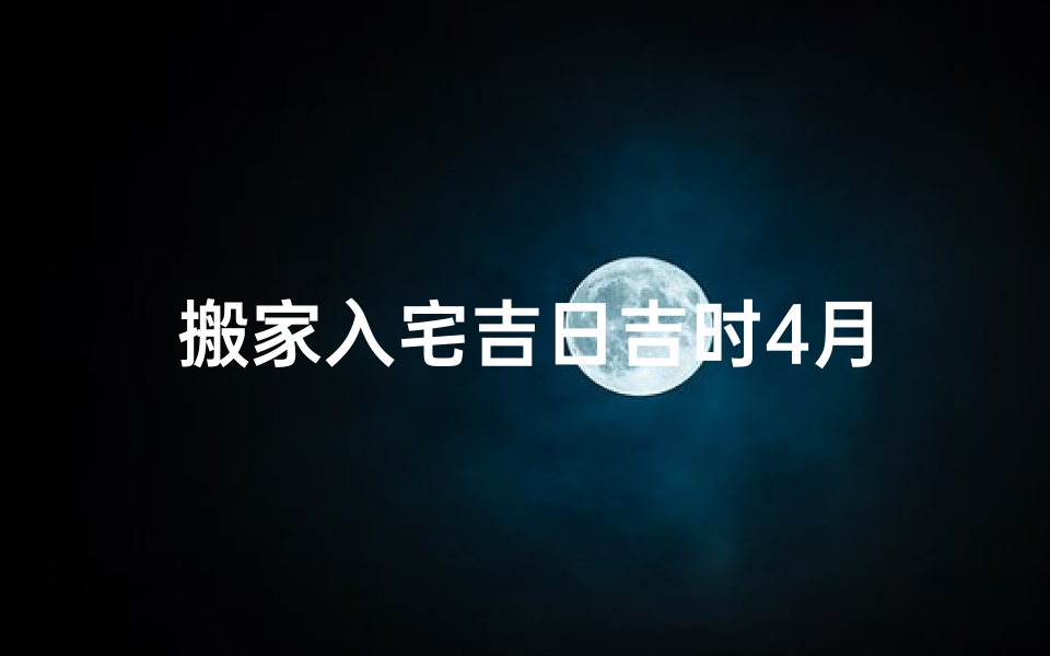 搬家入宅吉日吉时4月