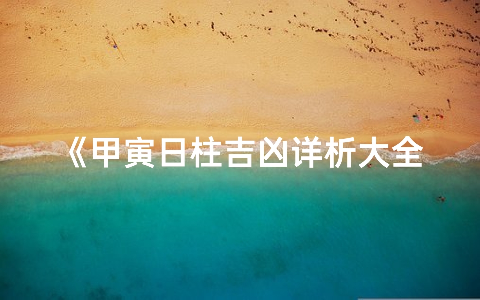 《甲寅日柱吉凶详析大全揭秘》