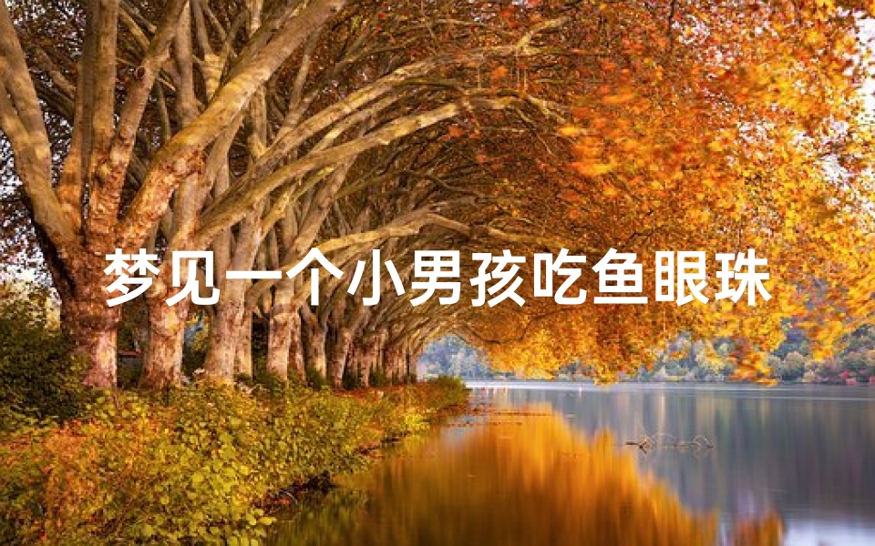梦见一个小男孩吃鱼眼珠;梦见小孩吃鱼刺有什么说法?