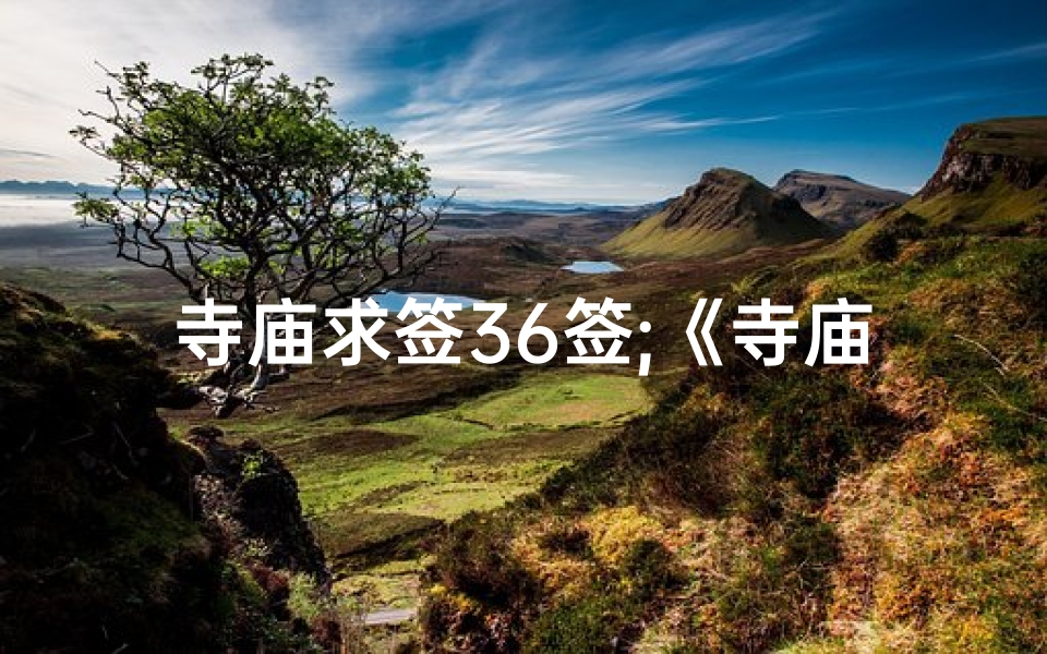 寺庙求签36签;《寺庙求签36签:揭秘神秘占卜奥秘》