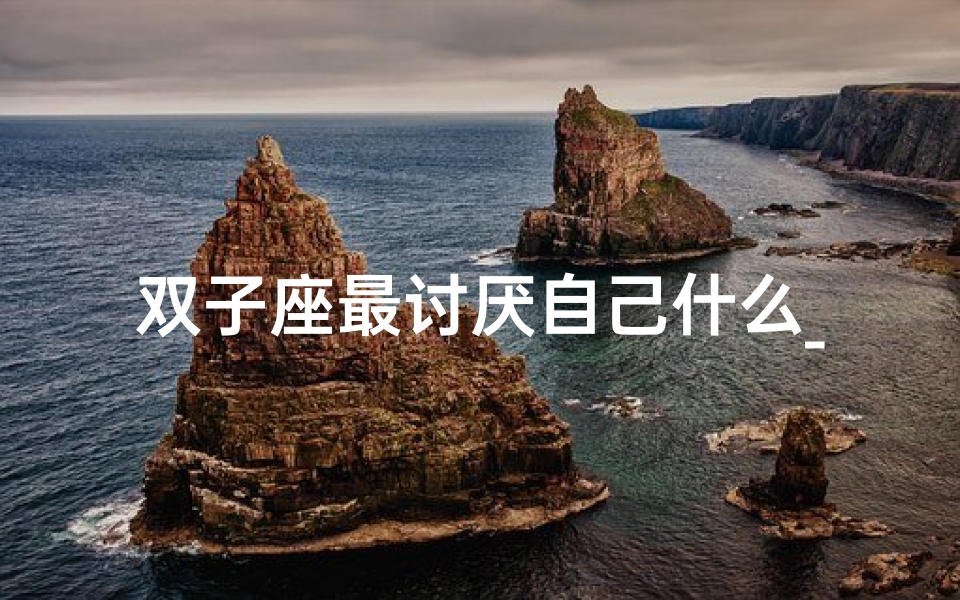 双子座最讨厌自己什么_双子座最怕被威胁?揭秘星座软肋