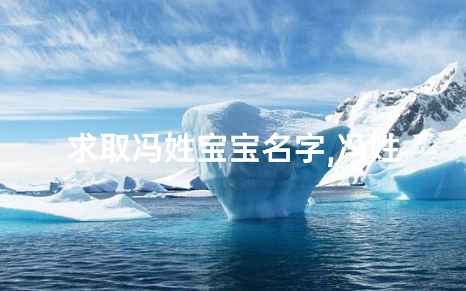 求取冯姓宝宝名字,冯姓起什么名字好一点