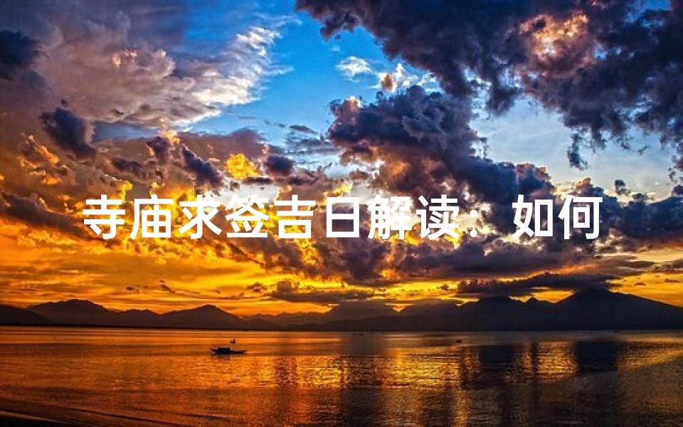 寺庙求签吉日解读:如何判断最准确