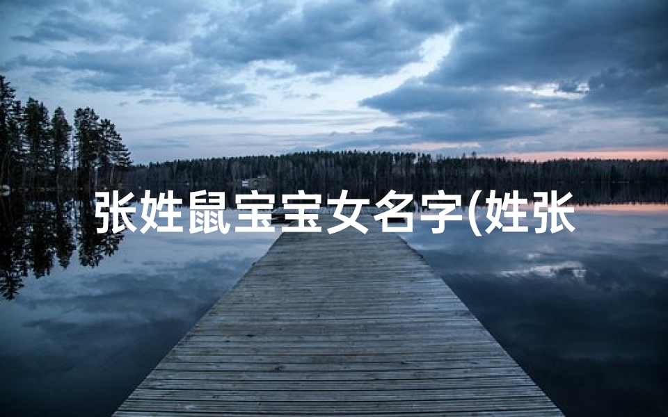 张姓鼠宝宝女名字(姓张鼠年女宝起名)