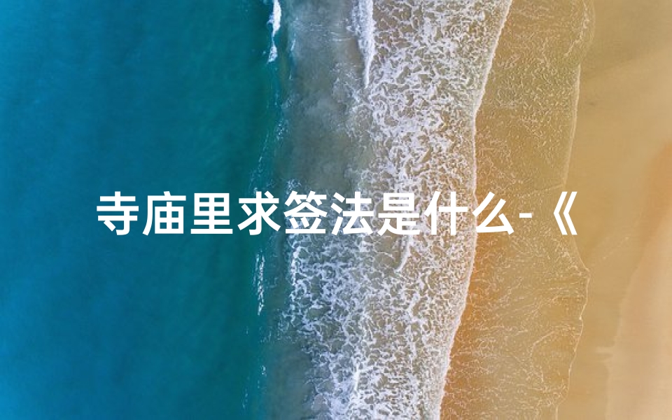 寺庙里求签法是什么-《揭秘寺庙求签法:神秘占卜的奥秘所在》-海瑞算卦网