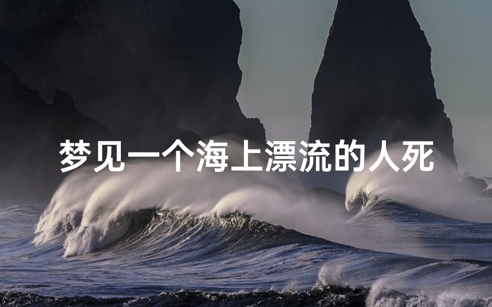 梦见一个海上漂流的人死了(梦见一个人漂在海上)