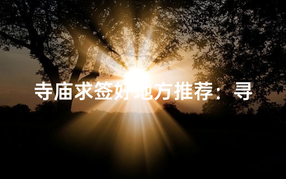 寺庙求签好地方推荐:寻福圣地揭秘