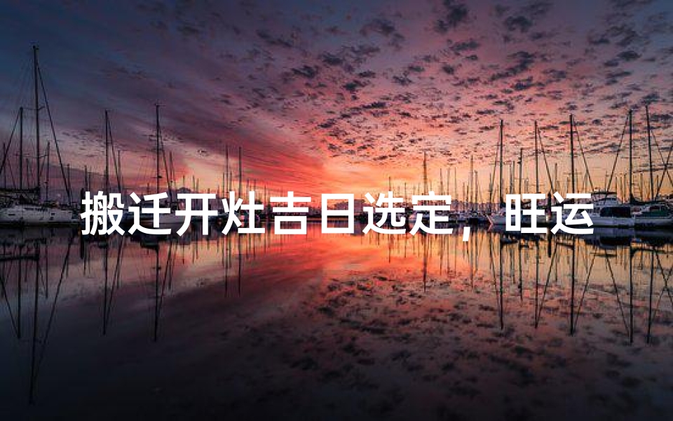 搬迁开灶吉日选定,旺运新居启灶时