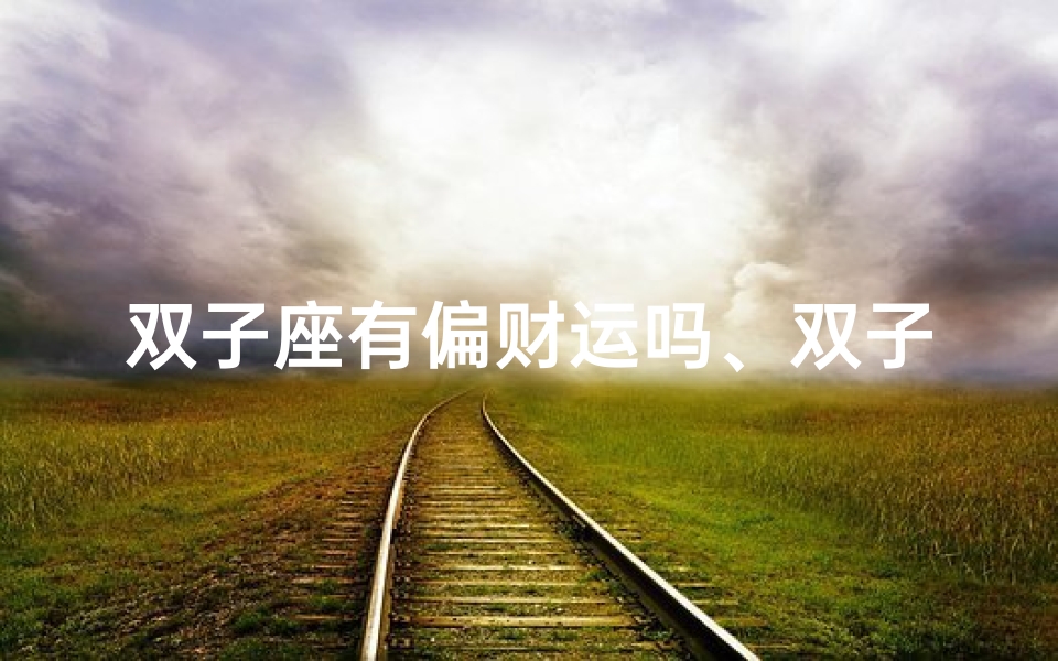 双子座有偏财运吗、双子座男孩横财风水揭秘:财运亨通的秘密