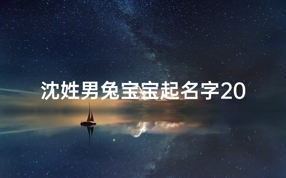 沈姓男兔宝宝起名字2023年、《2023年,沈氏兔宝宝,温馨起名记》