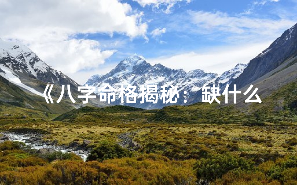 《八字命格揭秘:缺什么,运势如何扭转?》