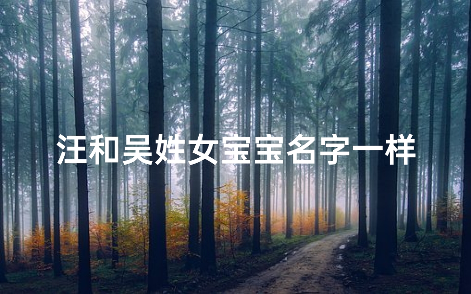 汪和吴姓女宝宝名字一样-《汪吴同音,女宝宝名字中的独特韵味》