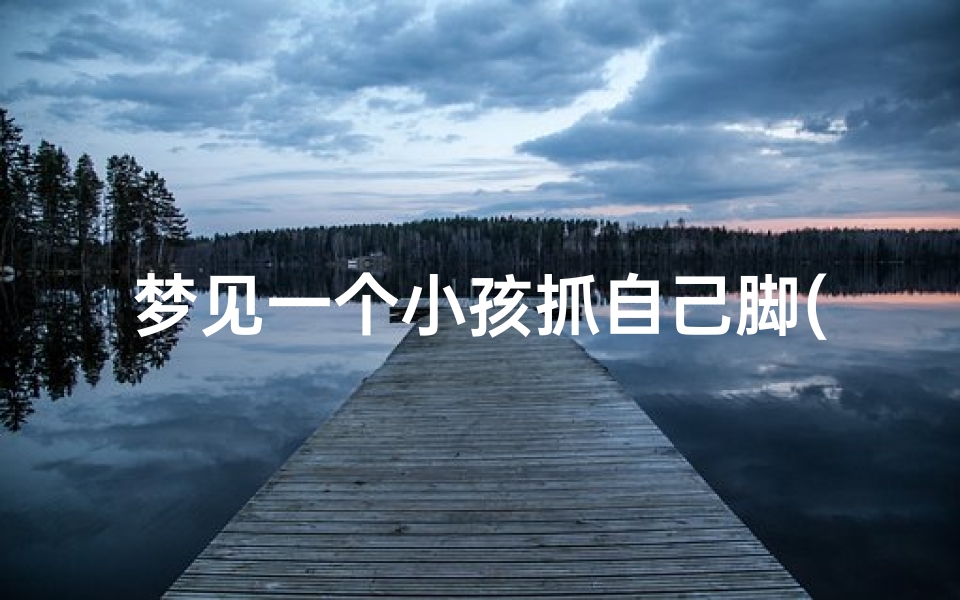 梦见一个小孩抓自己脚(梦见一个小孩抓自己脚指头)
