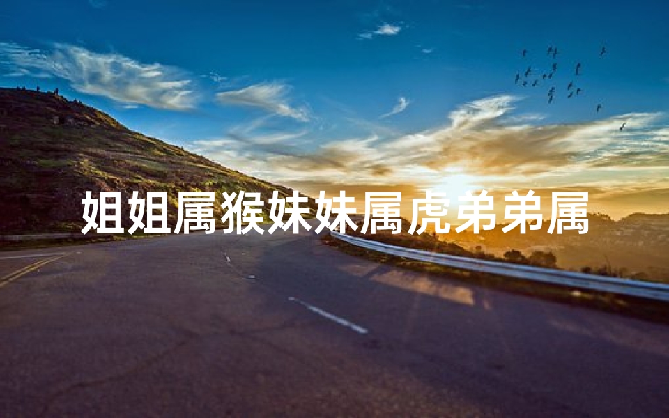 姐姐属猴妹妹属虎弟弟属龙好吗—猴姐虎妹龙弟,一家三宝生肖情