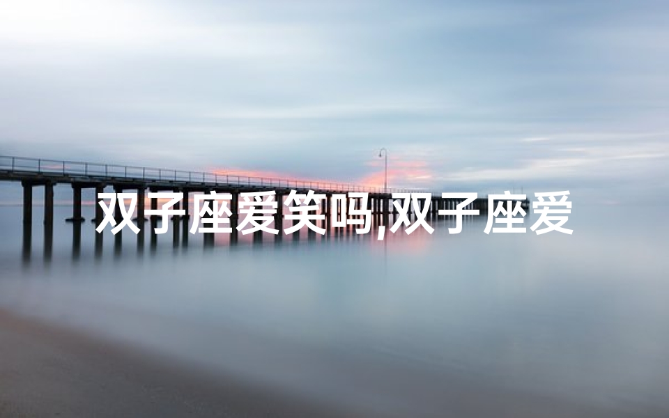 双子座爱笑吗,双子座爱笑之谜:揭秘星座笑点大揭秘