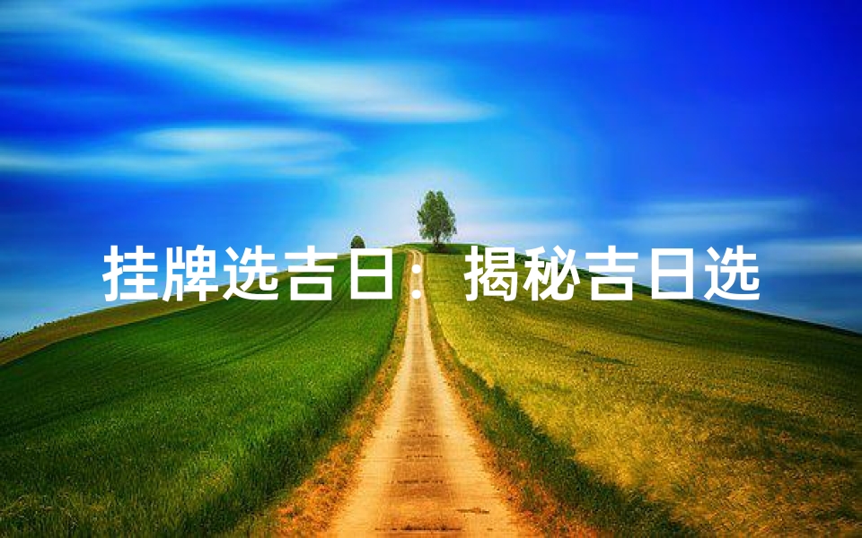 挂牌选吉日:揭秘吉日选择的重要性
