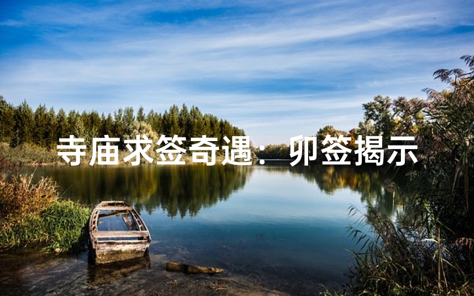 寺庙求签奇遇:卯签揭示神秘命运之谜