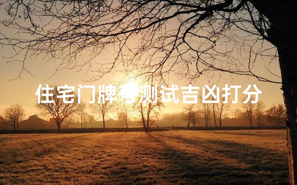 住宅门牌号测试吉凶打分(住宅门牌号码吉凶测试)