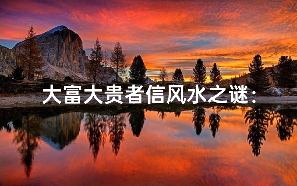 大富大贵者信风水之谜:揭秘财富与风水的神秘关系