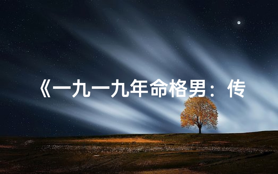 《一九一九年命格男:传奇人生揭秘》