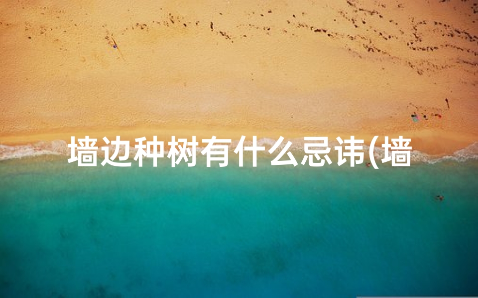 墙边种树有什么忌讳(墙边种果树风水吉否?家居布局宜忌解析)