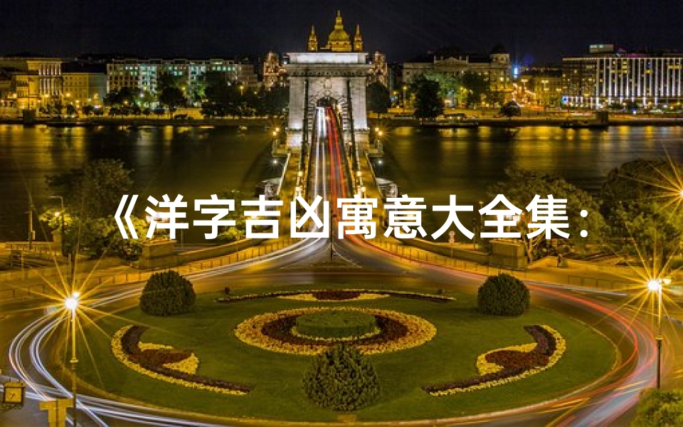 《洋字吉凶寓意大全集:解码洋文中的好运与禁忌》