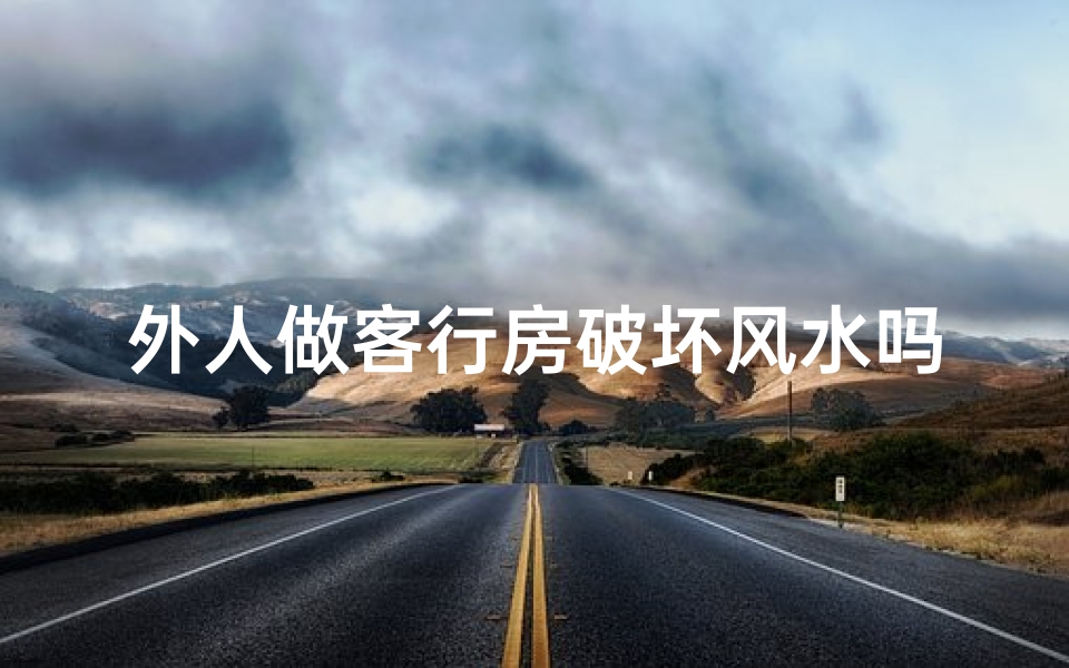 外人做客行房破坏风水吗,外人做客行房,真的会破坏风水吗?