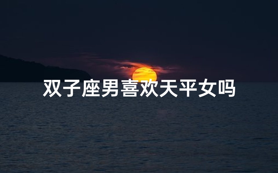 双子座男喜欢天平女吗