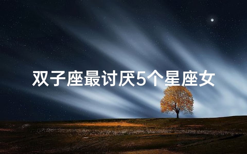 双子座最讨厌5个星座女生吗