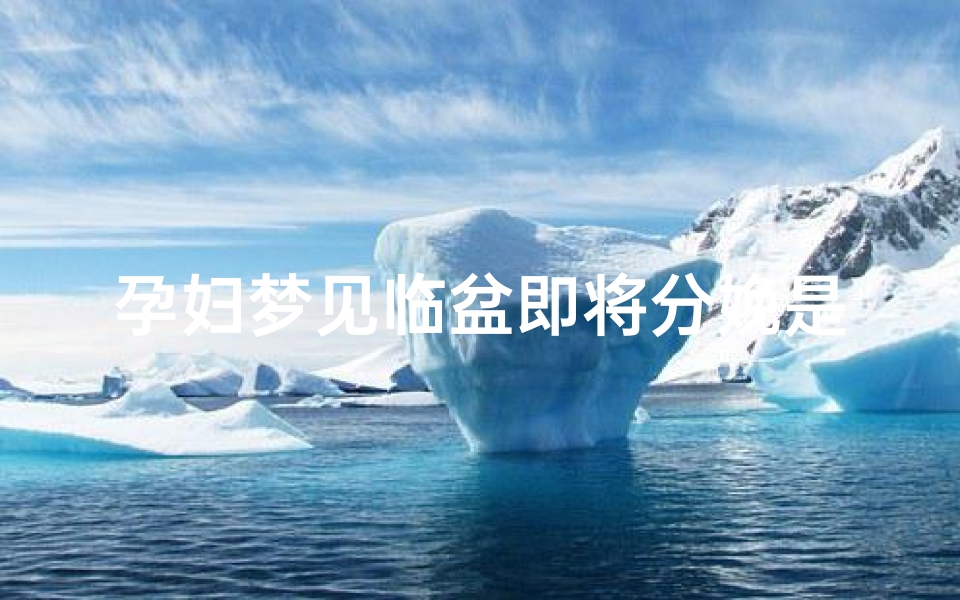 孕妇梦见临盆即将分娩是什么预兆,孕妇梦见临盆即将分娩是什么预兆呢