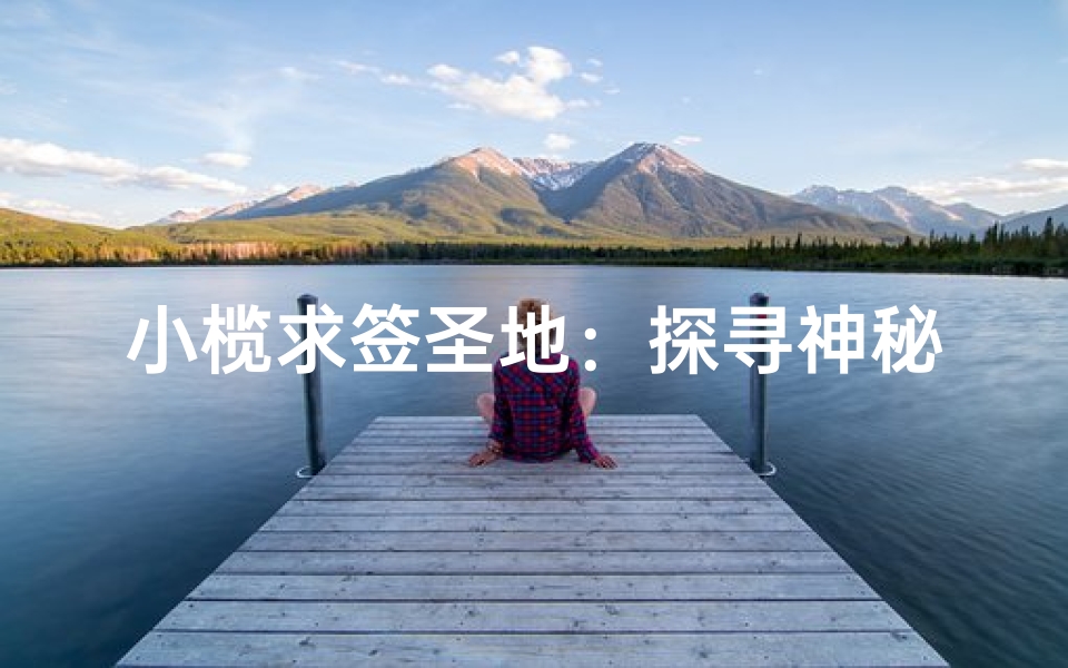 小榄求签圣地:探寻神秘寺庙之谜