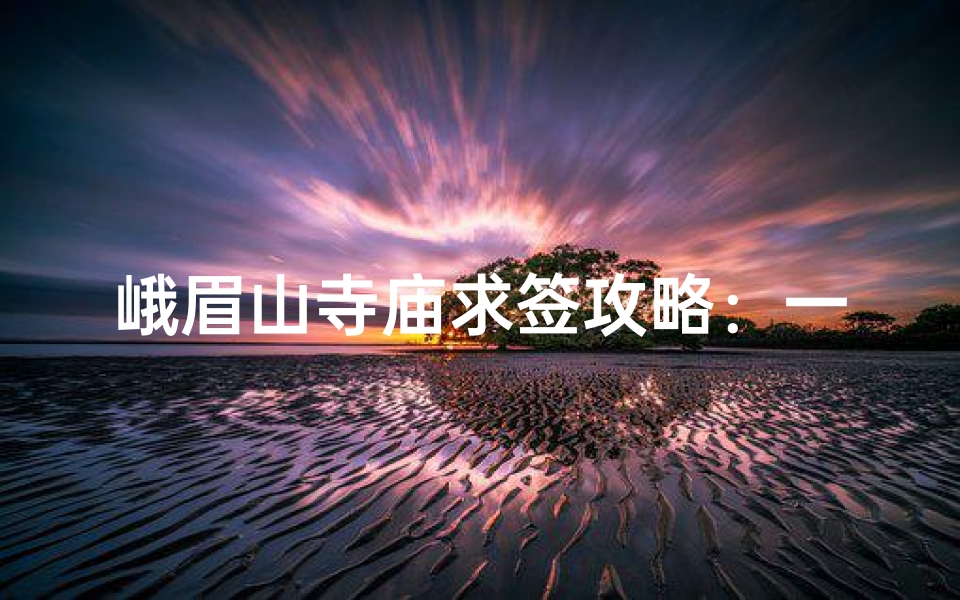 峨眉山寺庙求签攻略:一步一签,灵验指南-海瑞算卦网