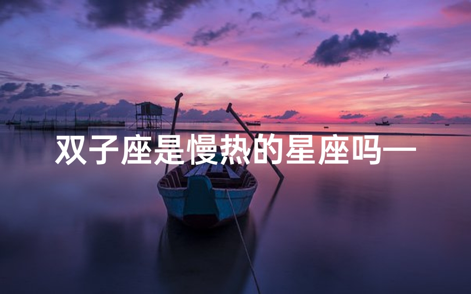 双子座是慢热的星座吗—双子座:揭秘慢热星座的内心世界