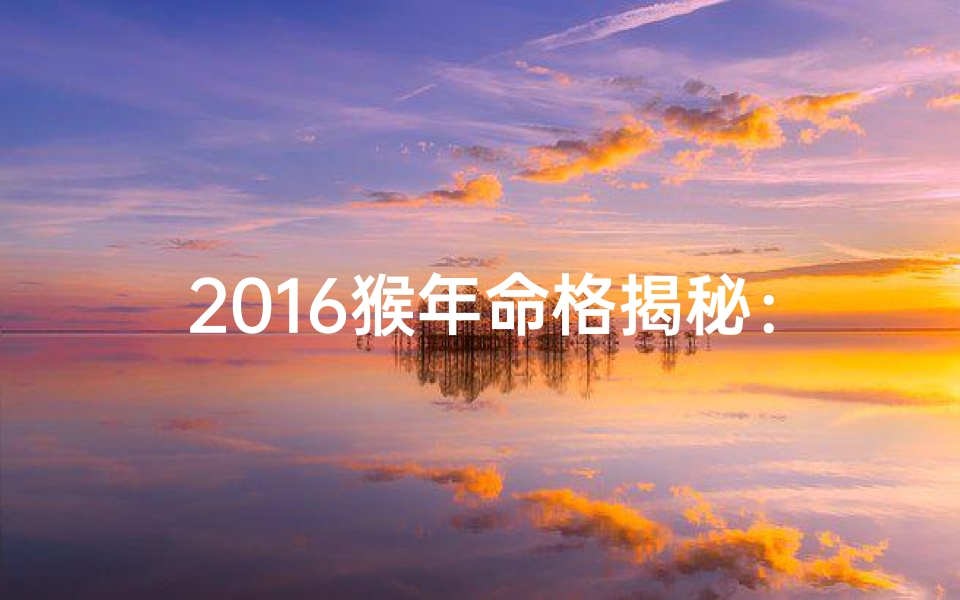 2016猴年命格揭秘:生肖猴运势大解析