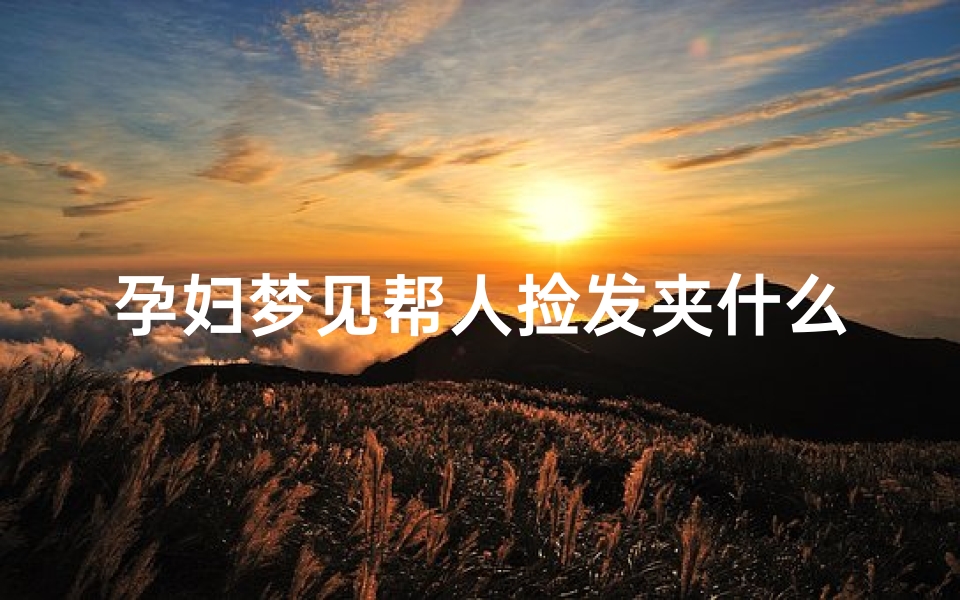 孕妇梦见帮人捡发夹什么意思(孕妇梦见帮人捡发夹什么意思啊)