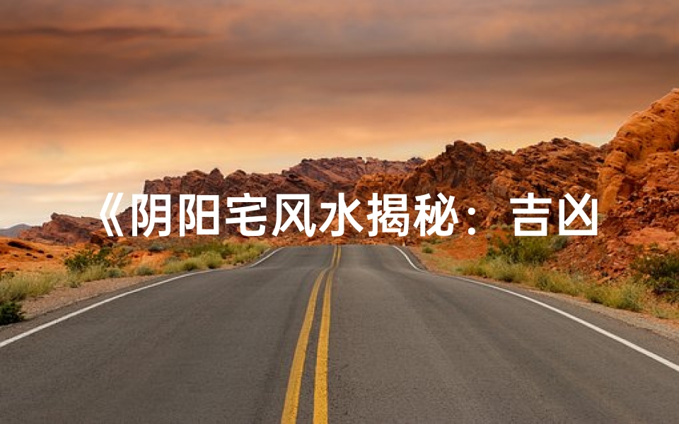 《阴阳宅风水揭秘:吉凶运势的奥秘解析》