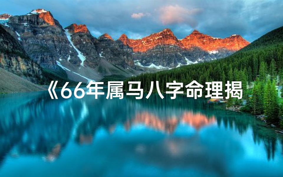 《66年属马八字命理揭秘:运势与人生轨迹》