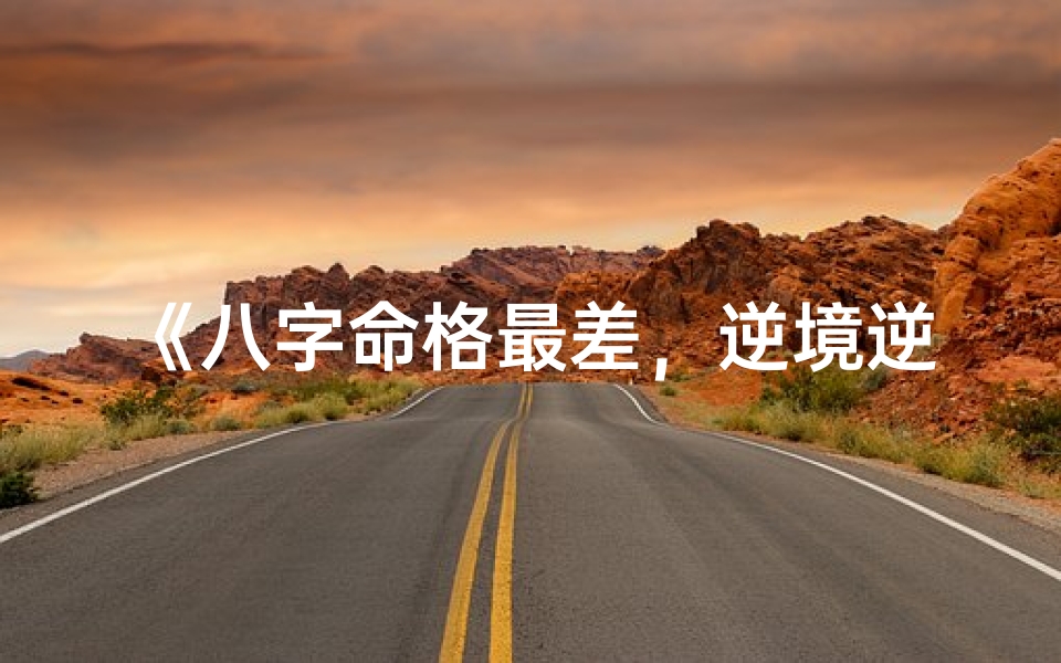 《八字命格最差,逆境逆袭传奇人生》