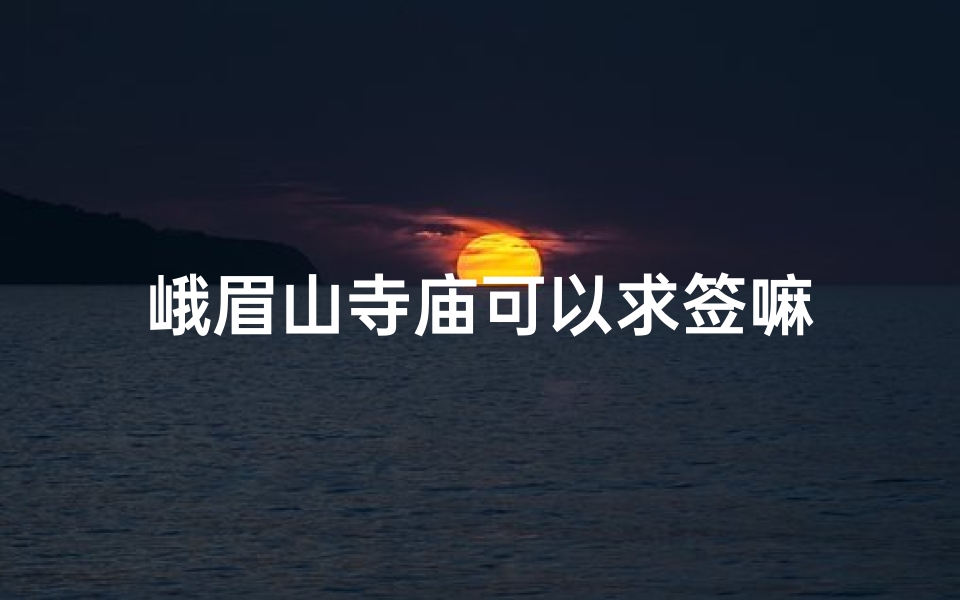 峨眉山寺庙可以求签嘛-海瑞算卦网