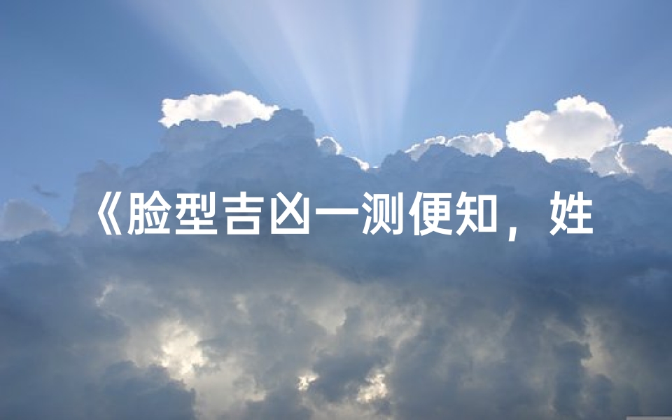 《脸型吉凶一测便知,姓名吉凶查询新方法》