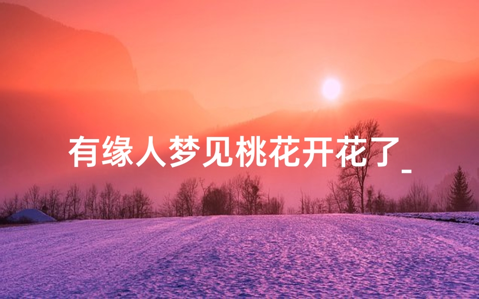 有缘人梦见桃花开花了_有缘人梦见桃花开花了好不好