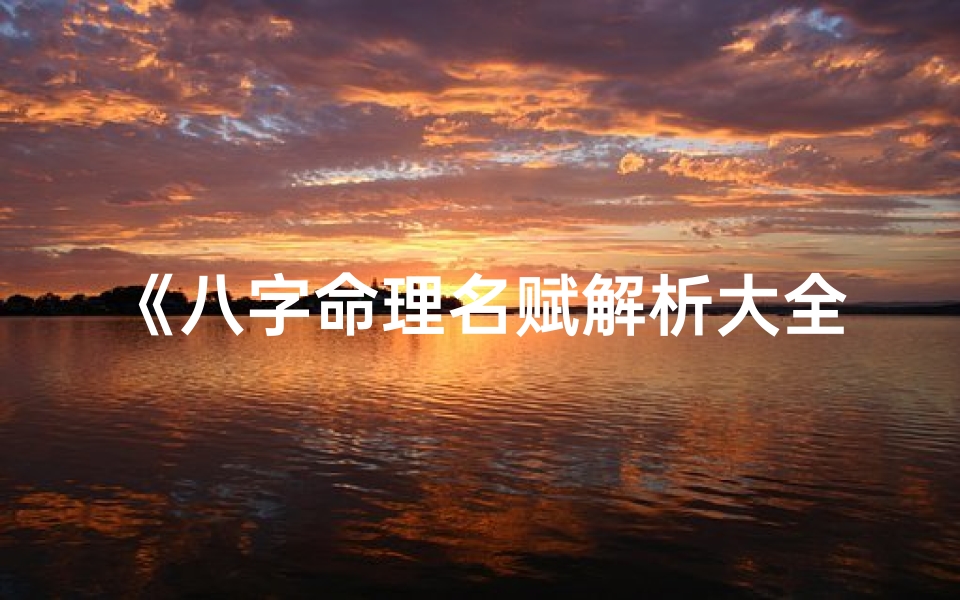 《八字命理名赋解析大全：古韵今解秘籍》