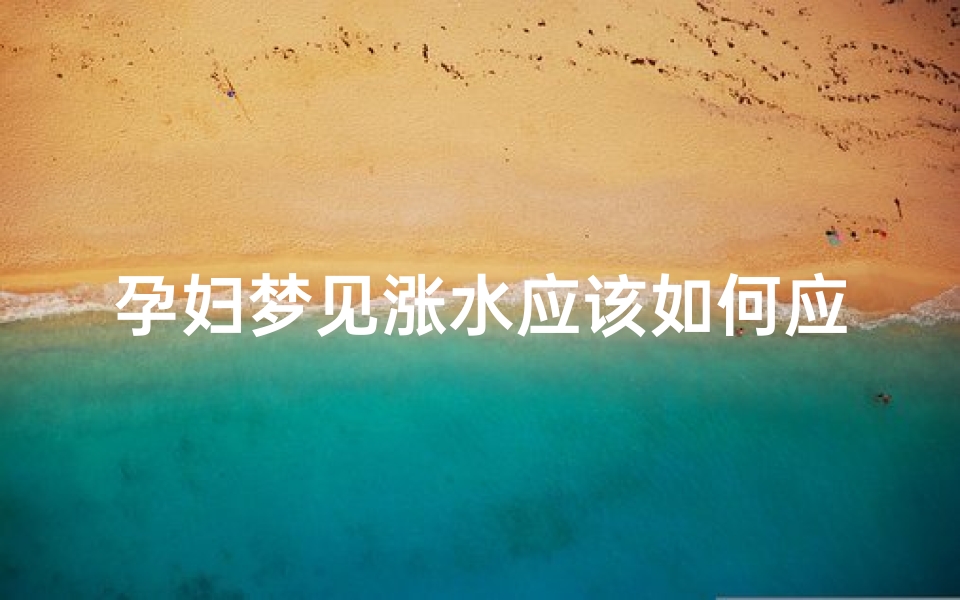 孕妇梦见涨水应该如何应对;孕妇梦见涨水是生男还是女