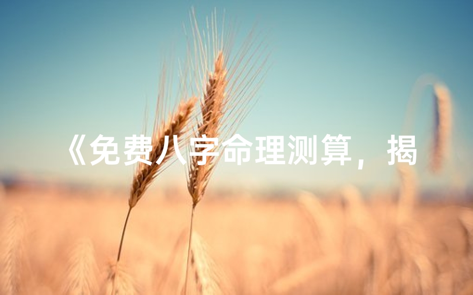 《免费八字命理测算,揭秘你的命运之谜》