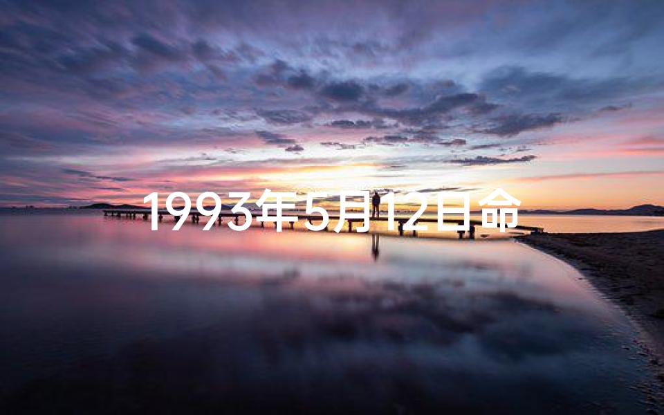 1993年5月12日命格-1993年5月12日阳历是多少
