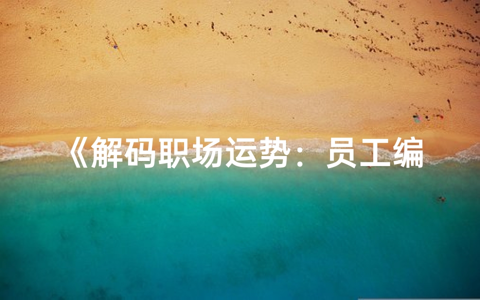 《解码职场运势:员工编号吉凶大揭秘》