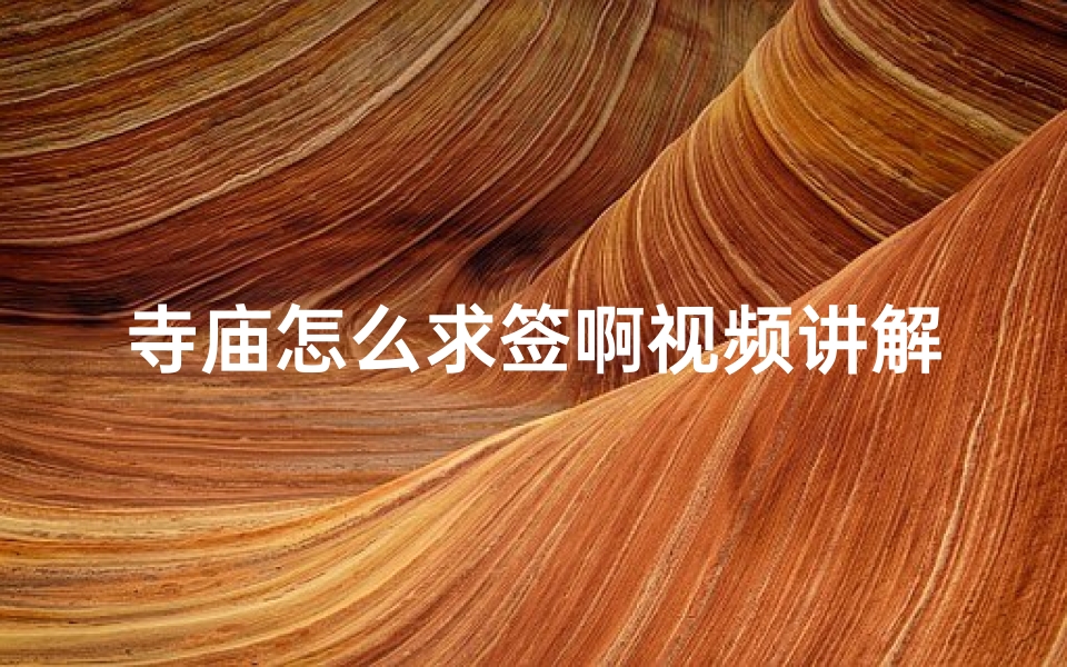 寺庙怎么求签啊视频讲解下载-《寺庙求签全攻略:轻松入门求签方法揭秘》