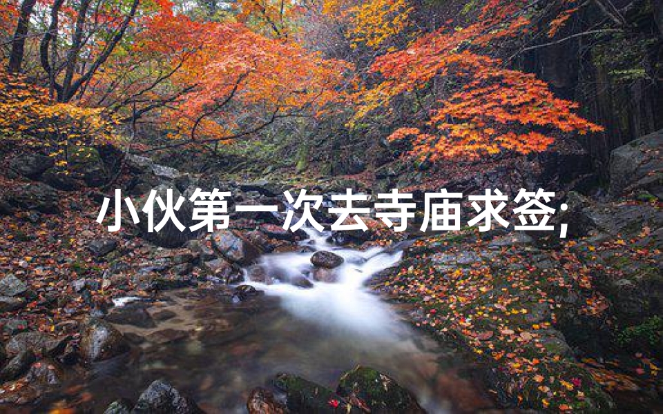 小伙第一次去寺庙求签;《初探寺庙求签:小伙的神秘之旅》