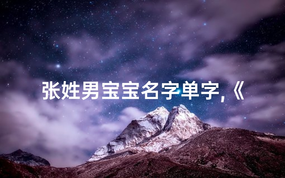 张姓男宝宝名字单字,《张姓男宝宝单字命名:传承经典,彰显个性》